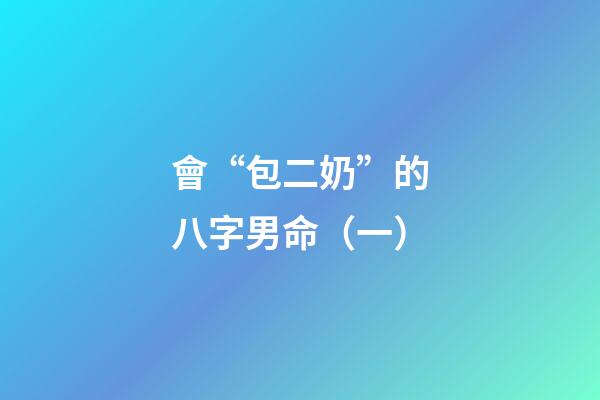 會“包二奶”的八字男命（一）