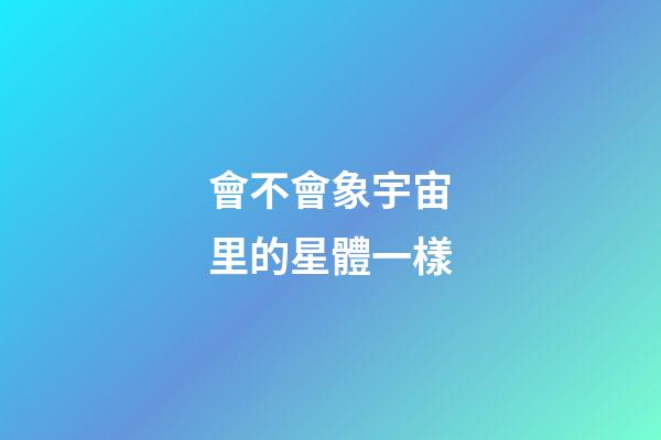 會不會象宇宙里的星體一樣-第1張-星座運勢-玄機派
