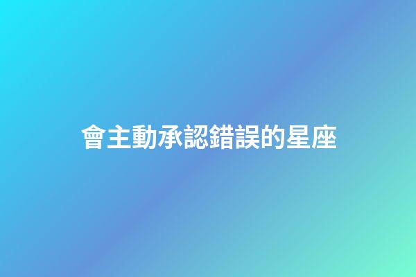 會主動承認錯誤的星座-第1張-星座運勢-玄機派