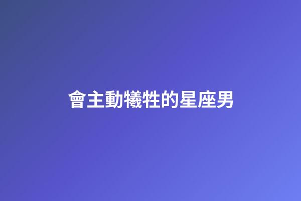 會主動犧牲的星座男-第1張-星座運勢-玄機派