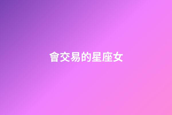 會交易的星座女-第1張-星座運勢-玄機(jī)派