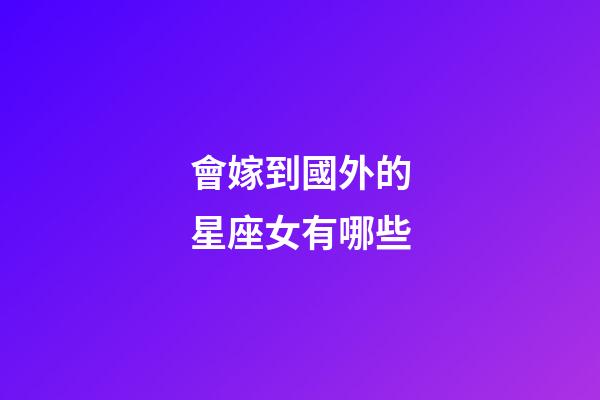 會嫁到國外的星座女有哪些