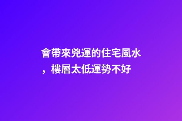會帶來兇運的住宅風水，樓層太低運勢不好
