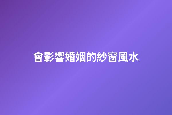 會影響婚姻的紗窗風水