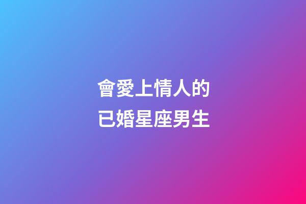 會愛上情人的已婚星座男生-第1張-星座運勢-玄機派