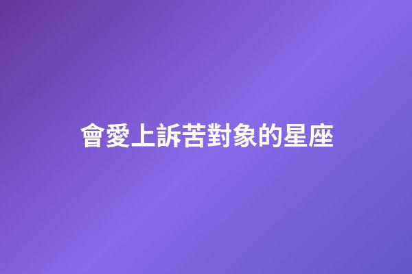 會愛上訴苦對象的星座-第1張-星座運勢-玄機派