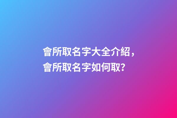 會所取名字大全介紹，會所取名字如何取？-第1張-公司起名-玄機派