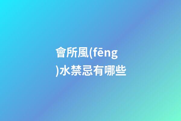 會所風(fēng)水禁忌有哪些