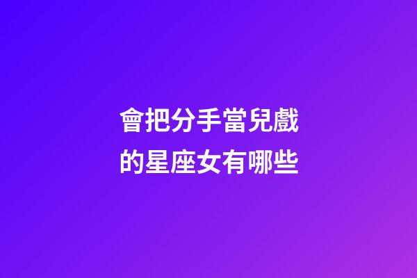 會把分手當兒戲的星座女有哪些