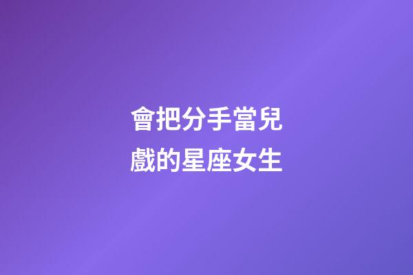 會把分手當兒戲的星座女生-第1張-星座運勢-玄機派