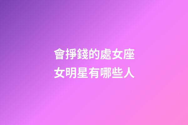 會掙錢的處女座女明星有哪些人-第1張-星座運勢-玄機派
