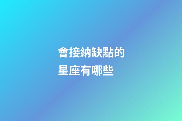 會接納缺點的星座有哪些-第1張-星座運勢-玄機派