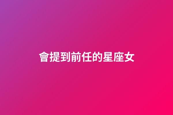 會提到前任的星座女-第1張-星座運勢-玄機派