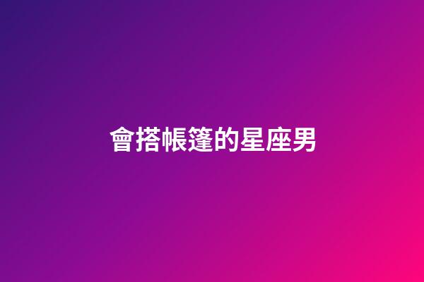 會搭帳篷的星座男-第1張-星座運勢-玄機派