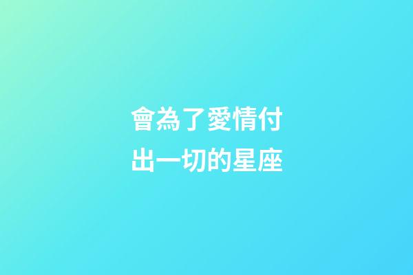 會為了愛情付出一切的星座-第1張-星座運勢-玄機派