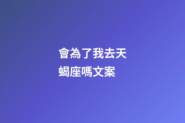 會為了我去天蝎座嗎文案-第1張-星座運勢-玄機派