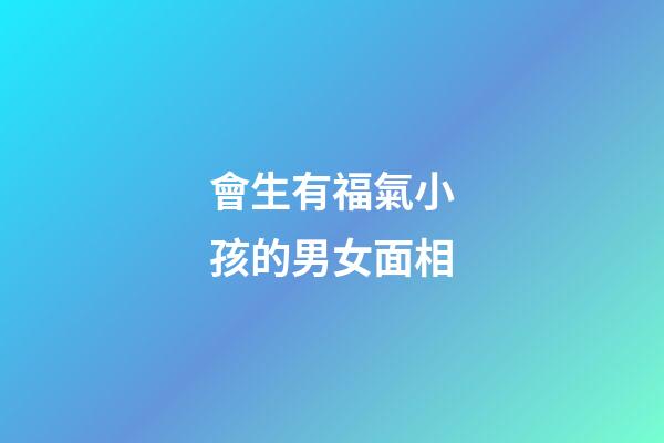 會生有福氣小孩的男女面相