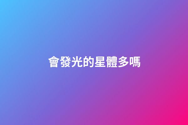 會發光的星體多嗎-第1張-星座運勢-玄機派