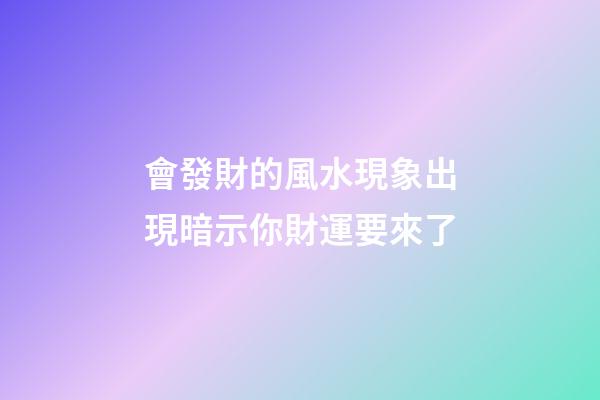 會發財的風水現象出現暗示你財運要來了