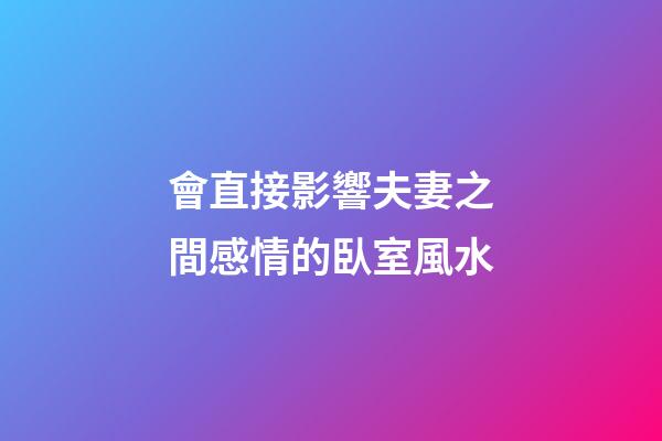會直接影響夫妻之間感情的臥室風水