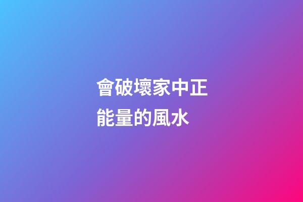 會破壞家中正能量的風水
