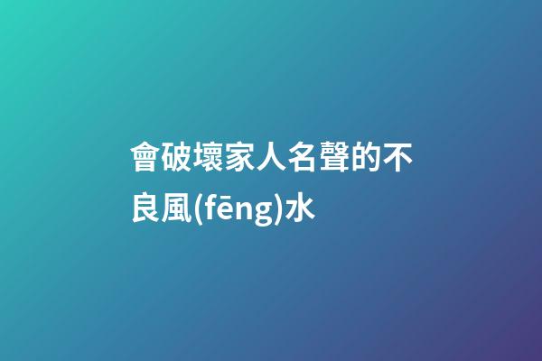 會破壞家人名聲的不良風(fēng)水
