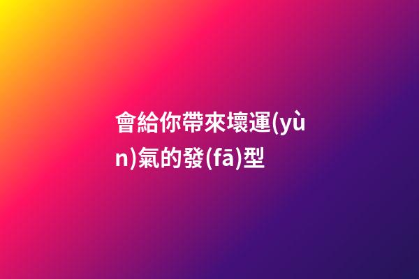 會給你帶來壞運(yùn)氣的發(fā)型