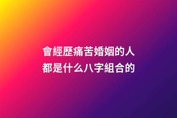 會經歷痛苦婚姻的人都是什么八字組合的