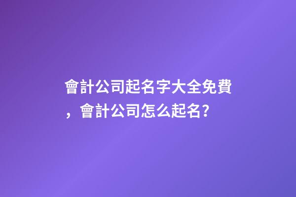 會計公司起名字大全免費，會計公司怎么起名？-第1張-公司起名-玄機派