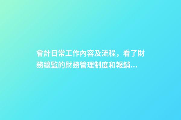 會計日常工作內容及流程，看了財務總監的財務管理制度和報銷流程后-第1張-觀點-玄機派