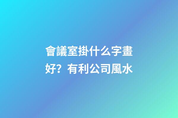 會議室掛什么字畫好？有利公司風水