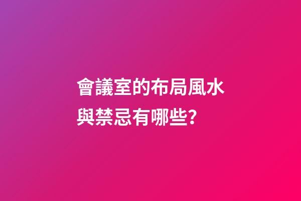 會議室的布局風水與禁忌有哪些？