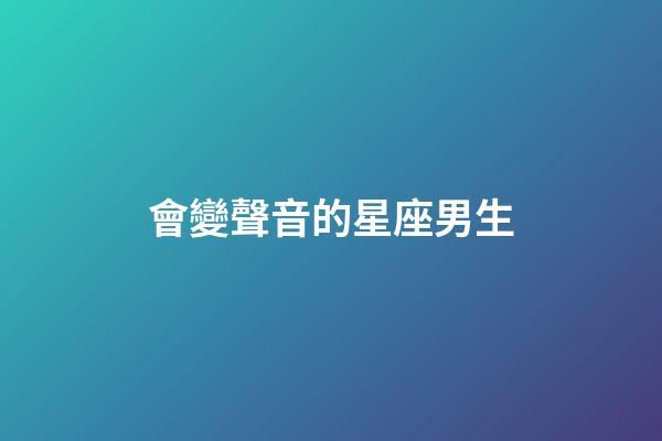 會變聲音的星座男生-第1張-星座運勢-玄機派