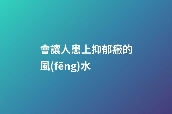 會讓人患上抑郁癥的風(fēng)水