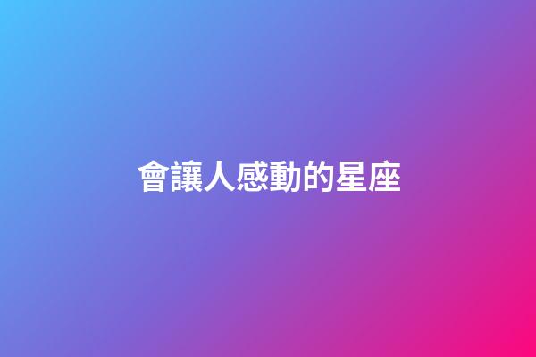 會讓人感動的星座-第1張-星座運勢-玄機派