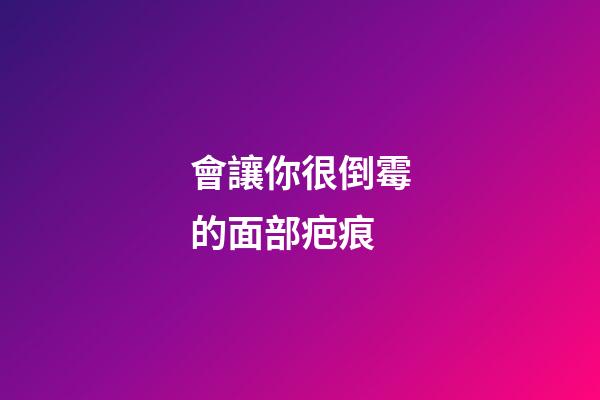 會讓你很倒霉的面部疤痕