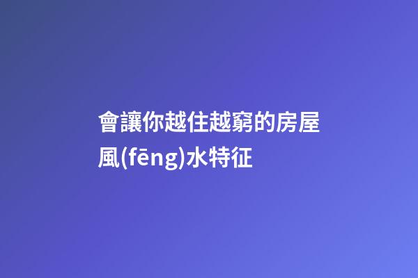 會讓你越住越窮的房屋風(fēng)水特征