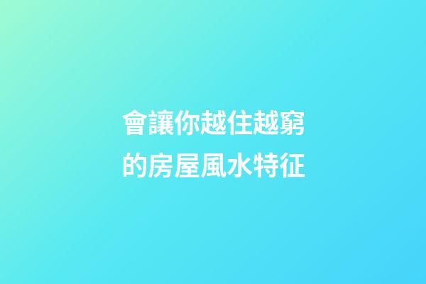 會讓你越住越窮的房屋風水特征