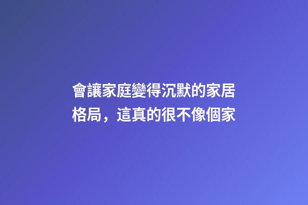會讓家庭變得沉默的家居格局，這真的很不像個家
