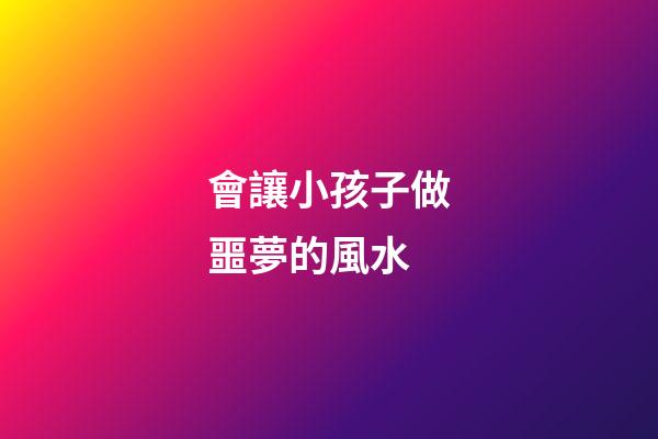 會讓小孩子做噩夢的風水