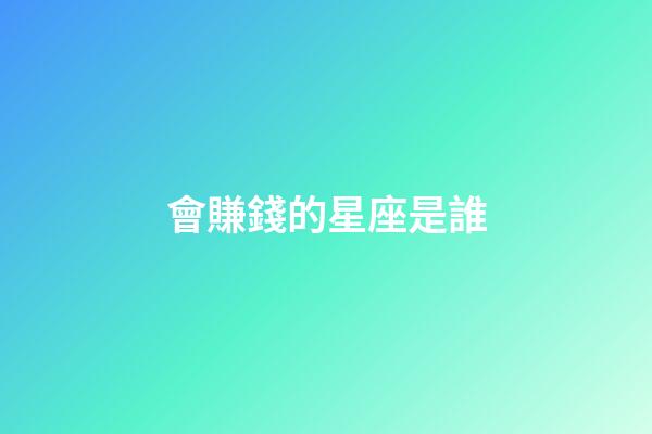 會賺錢的星座是誰-第1張-星座運勢-玄機派