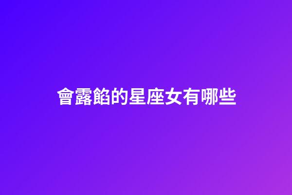 會露餡的星座女有哪些-第1張-星座運勢-玄機派