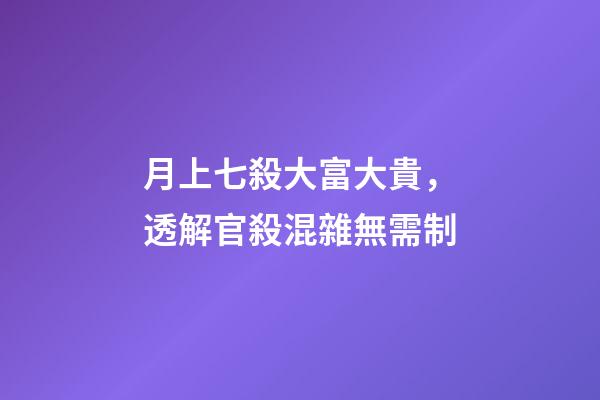 月上七殺大富大貴，透解官殺混雜無需制-第1張-觀點-玄機派