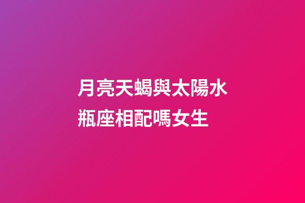 月亮天蝎與太陽水瓶座相配嗎女生-第1張-星座運勢-玄機派