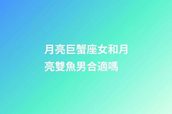 月亮巨蟹座女和月亮雙魚男合適嗎-第1張-星座運勢-玄機派