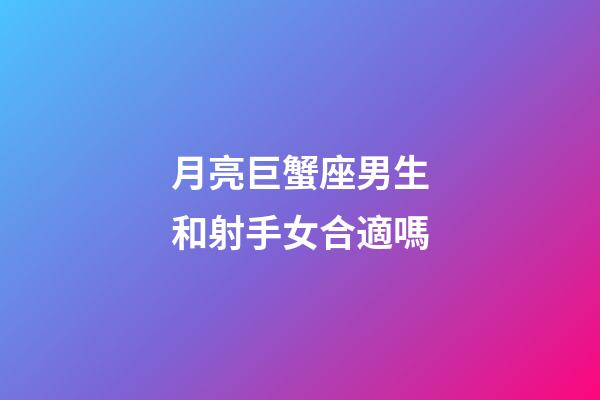 月亮巨蟹座男生和射手女合適嗎-第1張-星座運勢-玄機派