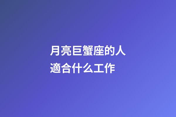 月亮巨蟹座的人適合什么工作-第1張-星座運勢-玄機派