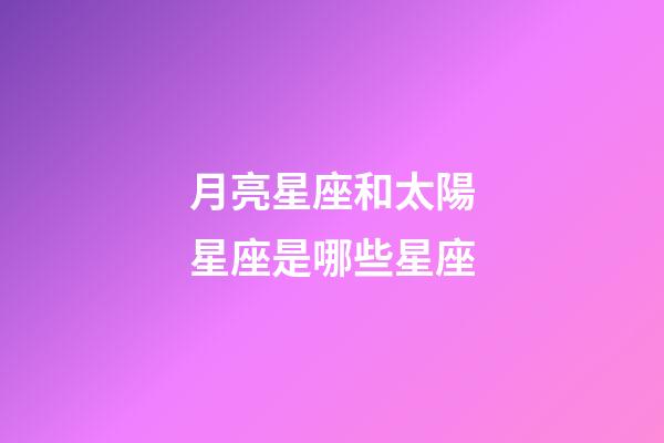 月亮星座和太陽星座是哪些星座-第1張-星座運勢-玄機派