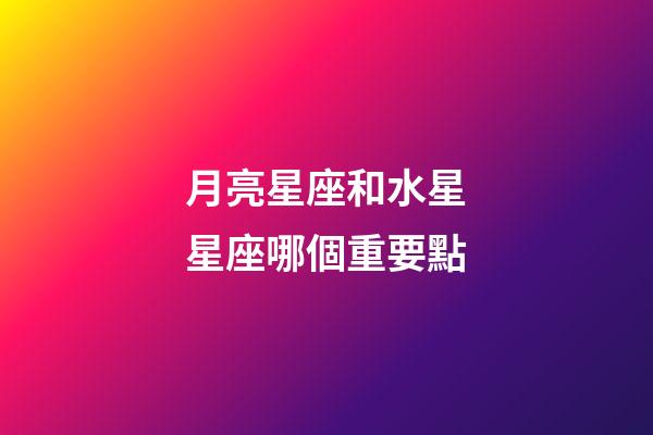 月亮星座和水星星座哪個重要點-第1張-星座運勢-玄機(jī)派