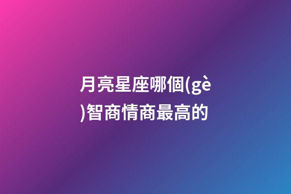 月亮星座哪個(gè)智商情商最高的-第1張-星座運(yùn)勢(shì)-玄機(jī)派